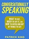 Conversationally Speaking: WHAT to Say, WHEN to Say It, and HOW to Never Run Out of Things to Say (Communication Skills, Social Skills, Small talk, People Skills)