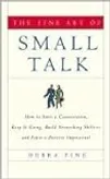 The Fine Art of Small Talk: How to Start a Conversation, Keep It Going, Build Networking Skills -- and Leave a Positive Impression!